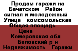 Продам гаражи на Бачатском › Район ­ сигнал и молодежный › Улица ­ комсомольская › Общая площадь ­ 36 › Цена ­ 200 000 - Кемеровская обл., Беловский р-н Недвижимость » Гаражи   . Кемеровская обл.